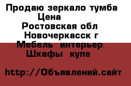 Продаю зеркало тумба. › Цена ­ 2 000 - Ростовская обл., Новочеркасск г. Мебель, интерьер » Шкафы, купе   